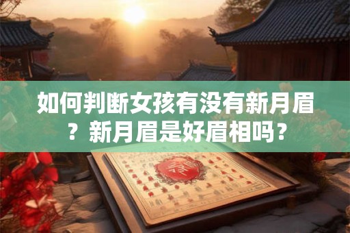 如何判断女孩有没有新月眉？新月眉是好眉相吗？