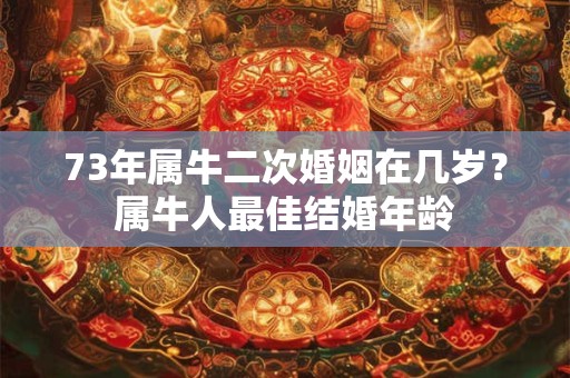 73年属牛二次婚姻在几岁？属牛人最佳结婚年龄