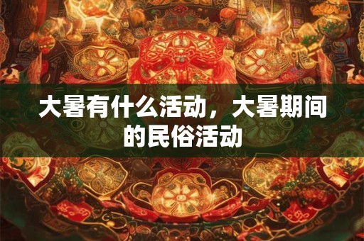 大暑有什么活动，大暑期间的民俗活动