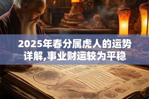 2025年春分属虎人的运势详解,事业财运较为平稳 2025年春分属虎人的运势详解,事业财运较为平稳