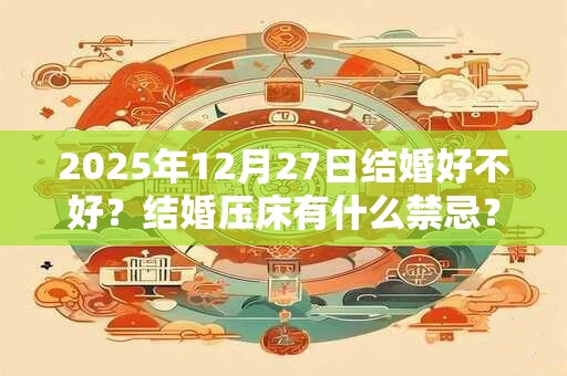 2025年12月27日结婚好不好？结婚压床有什么禁忌？
