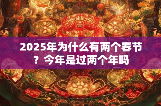 2025年为什么有两个春节？今年是过两个年吗