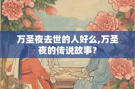 万圣夜去世的人好么,万圣夜的传说故事？