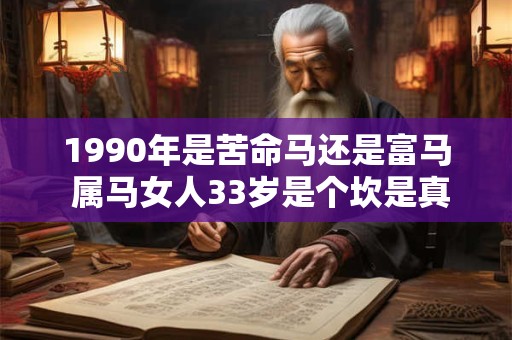 1990年是苦命马还是富马 属马女人33岁是个坎是真的吗