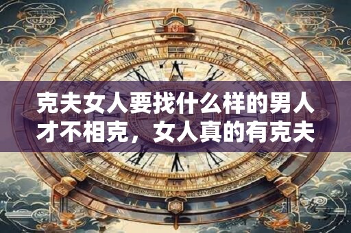克夫女人要找什么样的男人才不相克，女人真的有克夫一说吗？