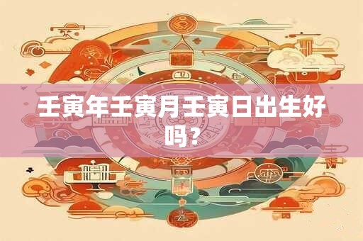 壬寅年壬寅月壬寅日出生好吗？