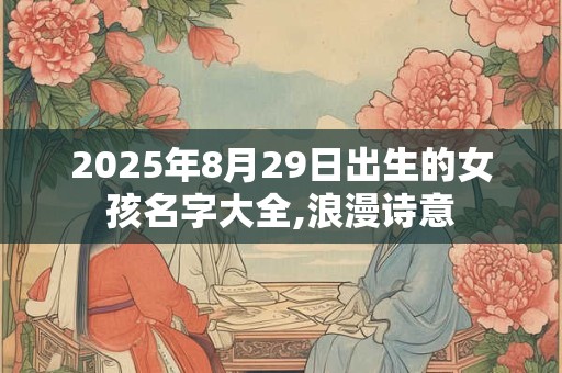 2025年8月29日出生的女孩名字大全,浪漫诗意