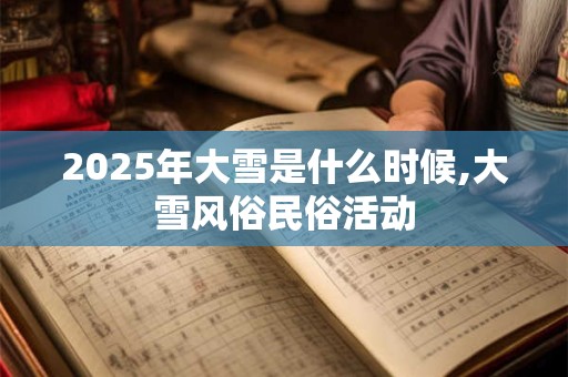 2025年大雪是什么时候,大雪风俗民俗活动