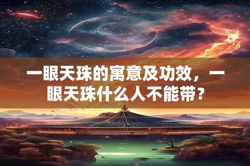 一眼天珠的寓意及功效，一眼天珠什么人不能带？