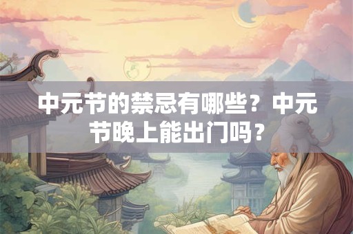 详细阅读:中元节的禁忌有哪些?中元节晚上能出门吗? 中元节的禁忌有哪些?中元节晚上能出门吗?