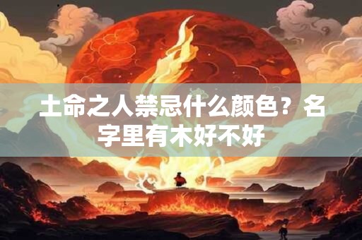 土命之人禁忌什么颜色？名字里有木好不好
