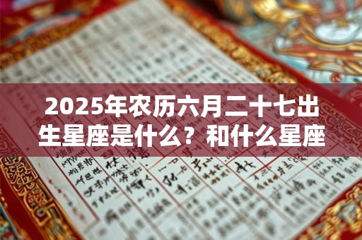 2025年农历六月二十七出生星座是什么？和什么星座不合？