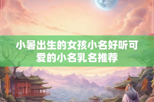 小暑出生的女孩小名好听可爱的小名乳名推荐