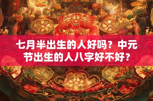 七月半出生的人好吗？中元节出生的人八字好不好？