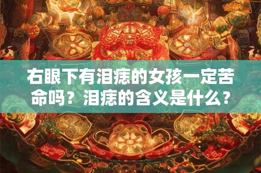右眼下有泪痣的女孩一定苦命吗？泪痣的含义是什么？
