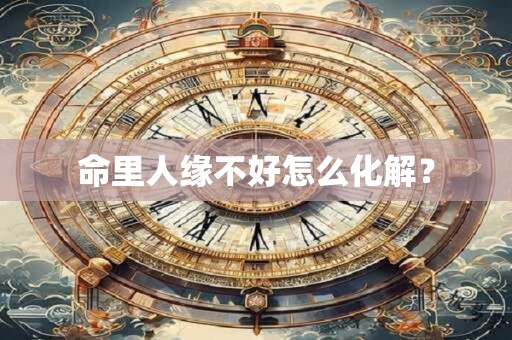 命里人缘不好怎么化解？