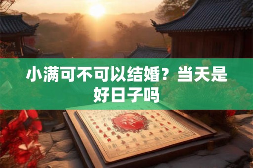 小满可不可以结婚？当天是好日子吗