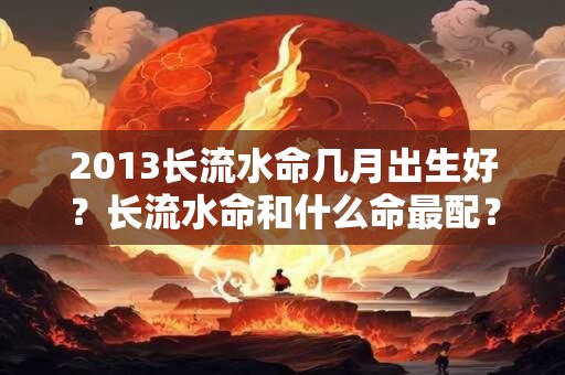 2013长流水命几月出生好？长流水命和什么命最配？