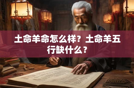 土命羊命怎么样？土命羊五行缺什么？