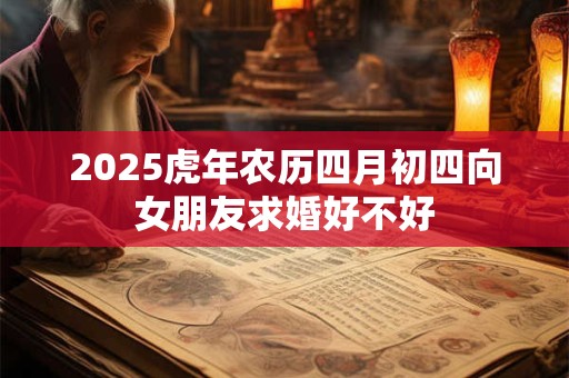 2025虎年农历四月初四向女朋友求婚好不好