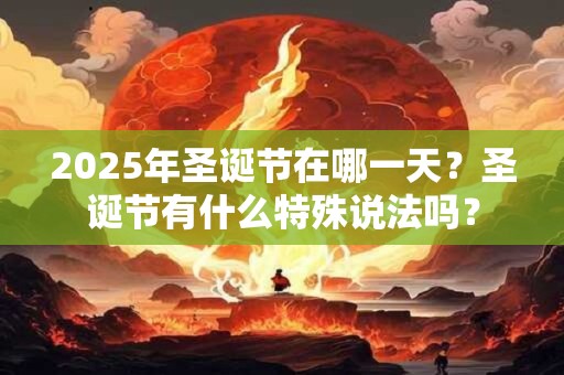 2025年圣诞节在哪一天？圣诞节有什么特殊说法吗？