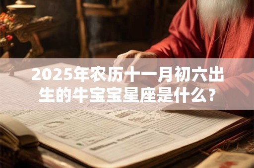 2025年农历十一月初六出生的牛宝宝星座是什么？