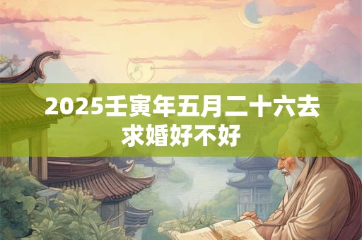 2025壬寅年五月二十六去求婚好不好