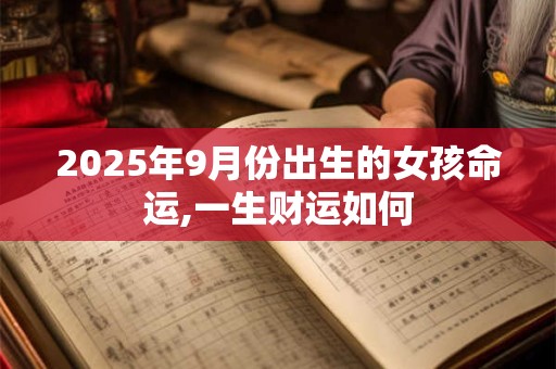 2025年9月份出生的女孩命运,一生财运如何