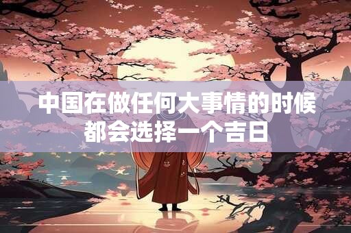 中国在做任何大事情的时候都会选择一个吉日