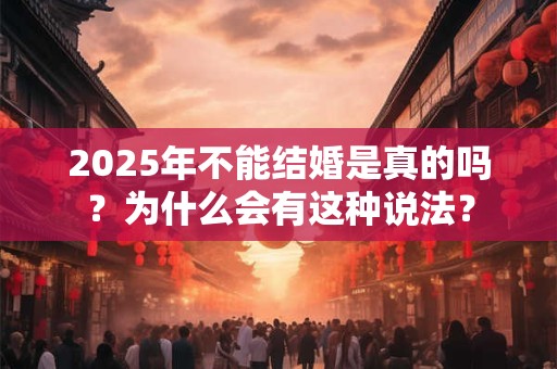 2025年不能结婚是真的吗？为什么会有这种说法？