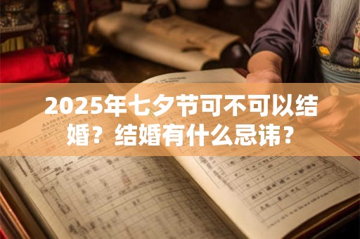 2025年七夕节可不可以结婚？结婚有什么忌讳？