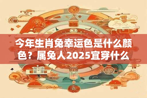 今年生肖兔幸运色是什么颜色？属兔人2025宜穿什么颜色