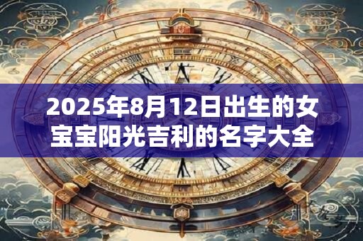 2025年8月12日出生的女宝宝阳光吉利的名字大全