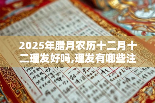 2025年腊月农历十二月十二理发好吗,理发有哪些注意事项？