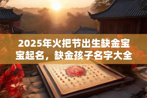 2025年火把节出生缺金宝宝起名，缺金孩子名字大全