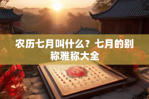 农历七月叫什么？七月的别称雅称大全
