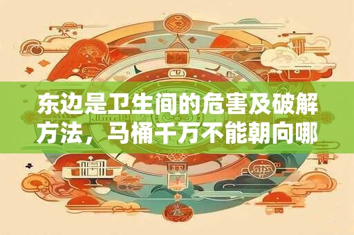 东边是卫生间的危害及破解方法，马桶千万不能朝向哪里？