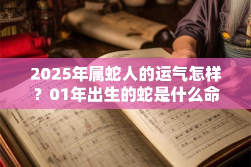 2025年属蛇人的运气怎样？01年出生的蛇是什么命