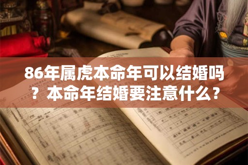 86年属虎本命年可以结婚吗？本命年结婚要注意什么？
