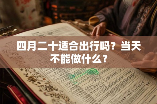 四月二十适合出行吗？当天不能做什么？