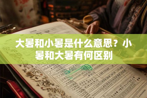 大暑和小暑是什么意思？小暑和大暑有何区别