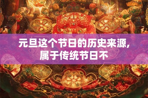 元旦这个节日的历史来源,属于传统节日不