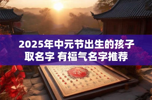 2025年中元节出生的孩子取名字 有福气名字推荐
