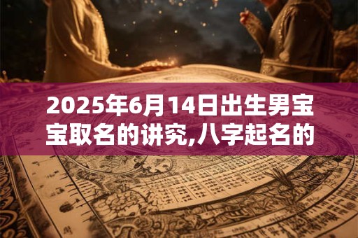 2025年6月14日出生男宝宝取名的讲究,八字起名的禁忌
