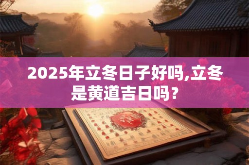 详细阅读:2025年立冬日子好吗,立冬是黄道吉日吗? 2025年立冬日子好吗,立冬是黄道吉日吗?