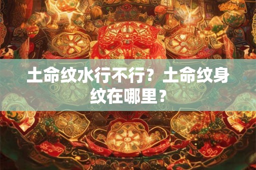 土命纹水行不行？土命纹身纹在哪里？