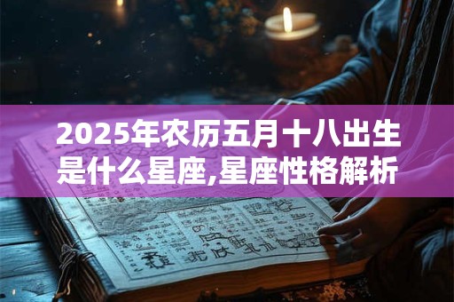 2025年农历五月十八出生是什么星座,星座性格解析