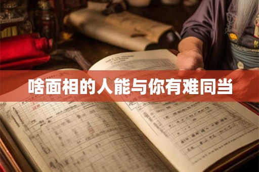 啥面相的人能与你有难同当