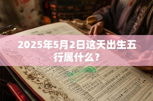 2025年5月2日这天出生五行属什么？