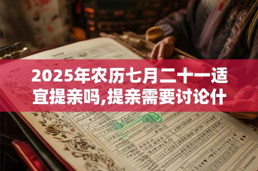 2025年农历七月二十一适宜提亲吗,提亲需要讨论什么？